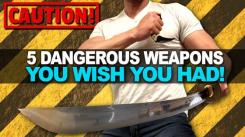 5 Dangerous Weapons You Wish You Had!